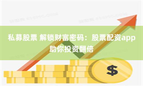私募股票 解锁财富密码：股票配资app助你投资翻倍