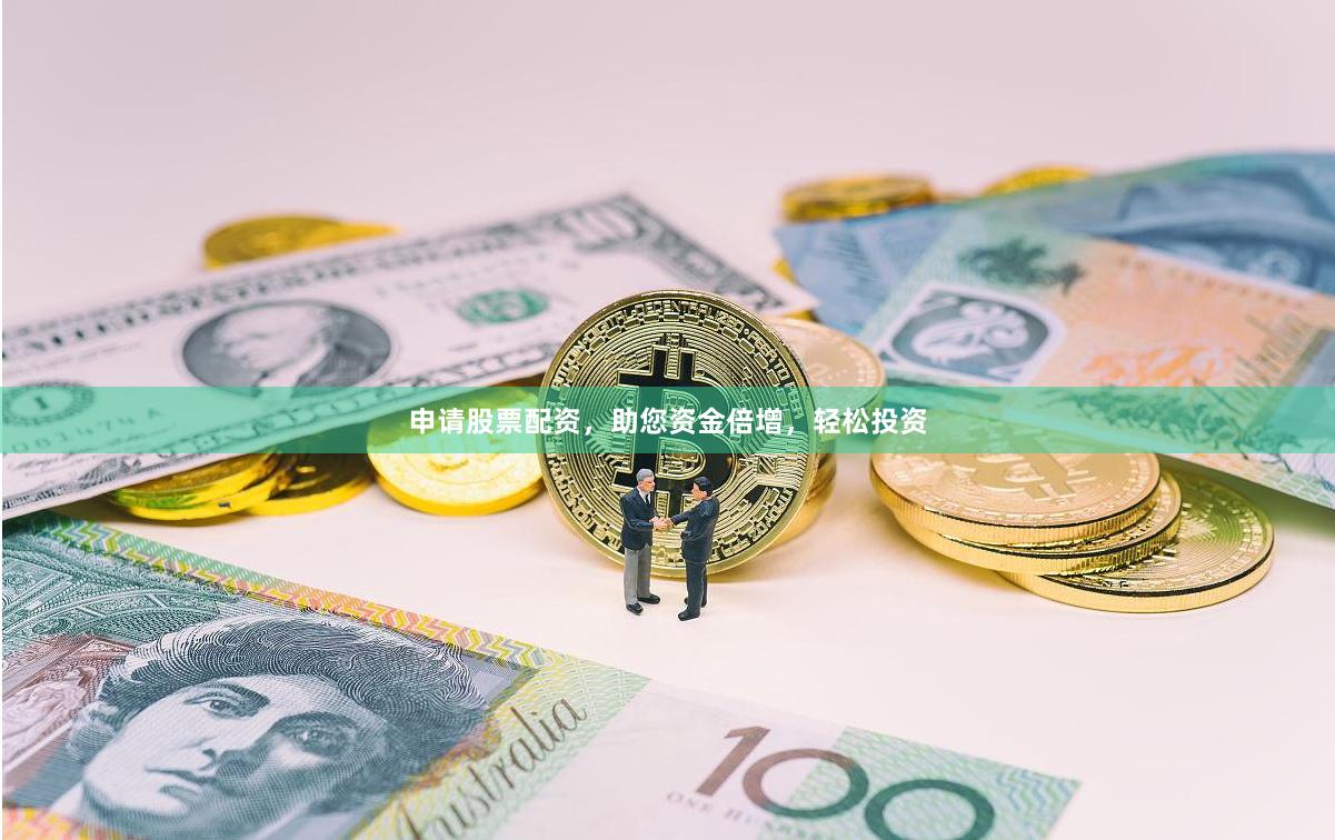 申请股票配资，助您资金倍增，轻松投资