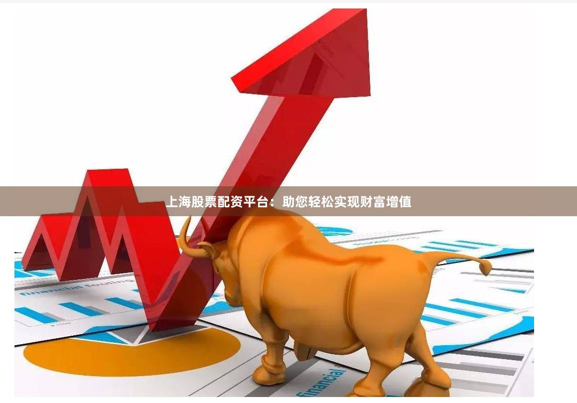 上海股票配资平台：助您轻松实现财富增值
