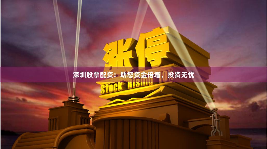 深圳股票配资：助您资金倍增，投资无忧