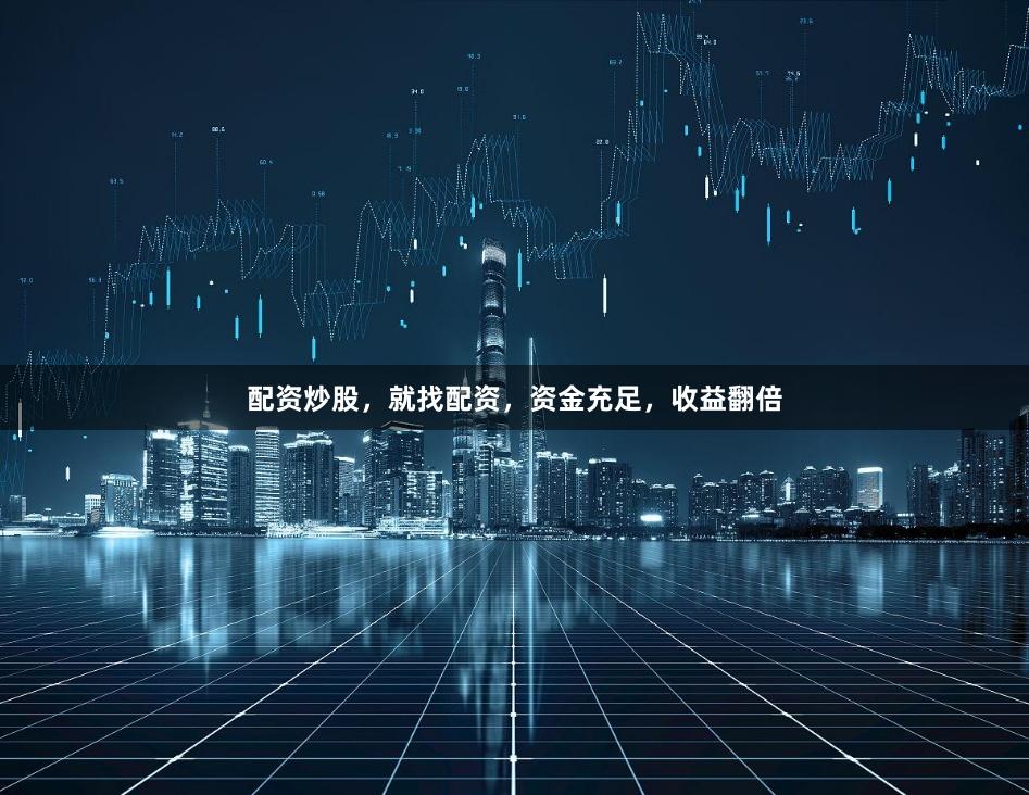 配资炒股，就找配资，资金充足，收益翻倍