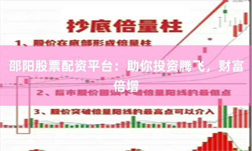 邵阳股票配资平台：助你投资腾飞，财富倍增