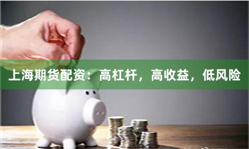 上海期货配资：高杠杆，高收益，低风险