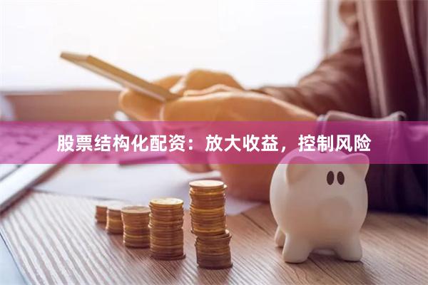 股票结构化配资：放大收益，控制风险