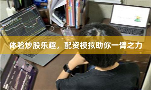 体验炒股乐趣，配资模拟助你一臂之力