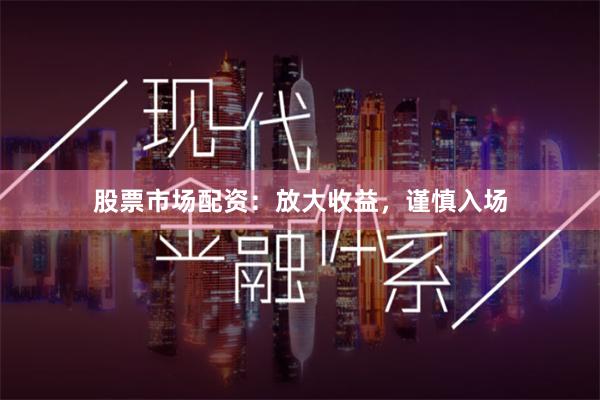 股票市场配资：放大收益，谨慎入场