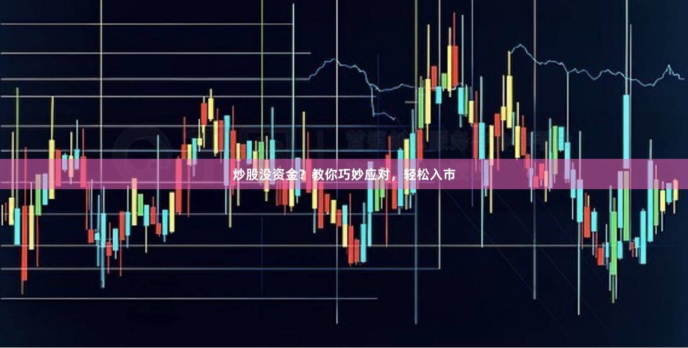 炒股没资金？教你巧妙应对，轻松入市