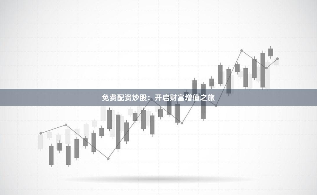 免费配资炒股：开启财富增值之旅