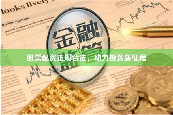 股票配资正规合法，助力投资新征程