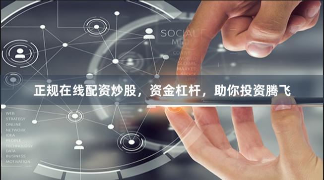 正规在线配资炒股，资金杠杆，助你投资腾飞