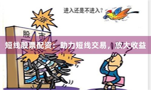 短线股票配资：助力短线交易，放大收益