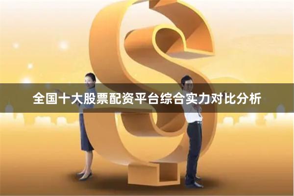全国十大股票配资平台综合实力对比分析