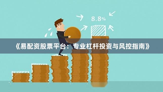 《易配资股票平台：专业杠杆投资与风控指南》