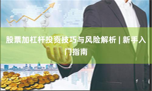 股票加杠杆投资技巧与风险解析 | 新手入门指南