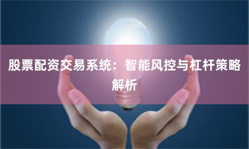 股票配资交易系统：智能风控与杠杆策略解析