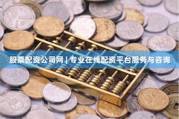 股票配资公司网 | 专业在线配资平台服务与咨询