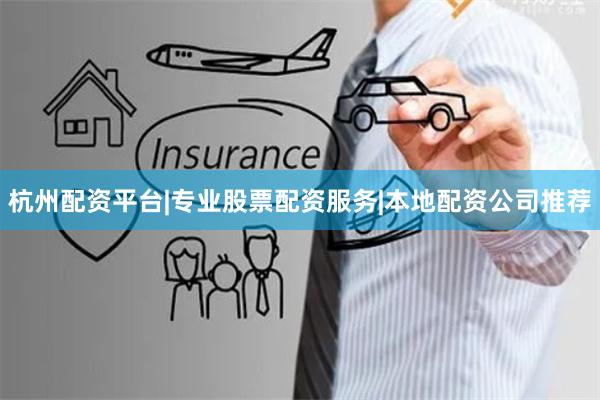 杭州配资平台|专业股票配资服务|本地配资公司推荐