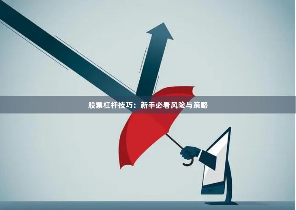 股票杠杆技巧：新手必看风险与策略