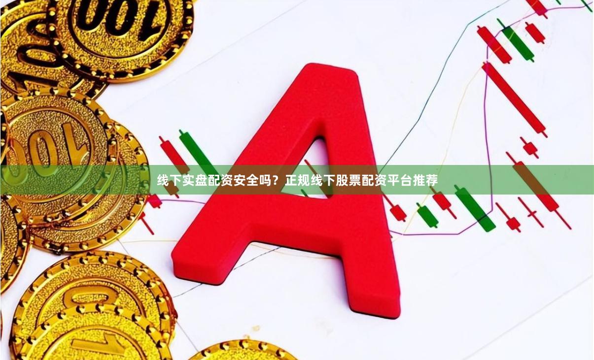 线下实盘配资安全吗？正规线下股票配资平台推荐