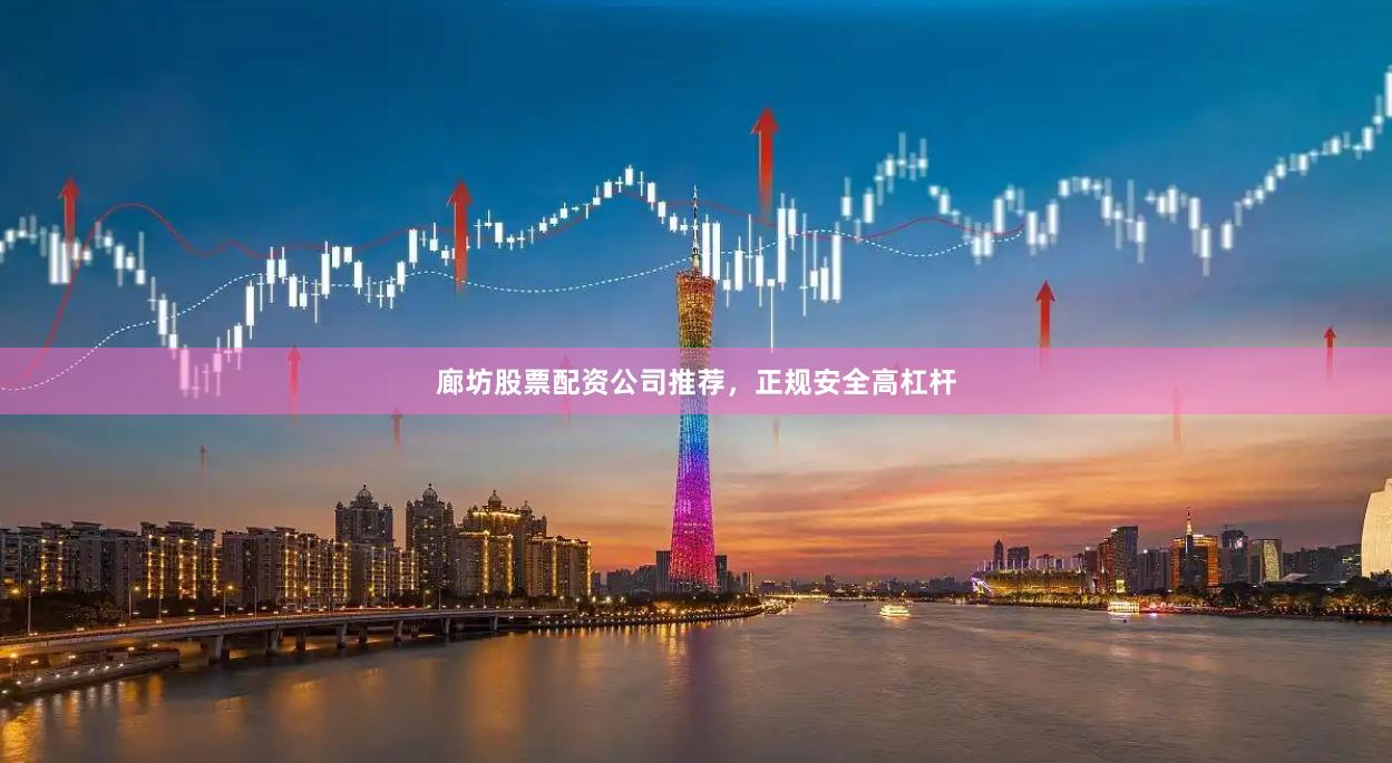 廊坊股票配资公司推荐，正规安全高杠杆