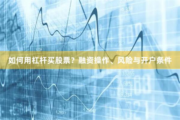 如何用杠杆买股票？融资操作、风险与开户条件