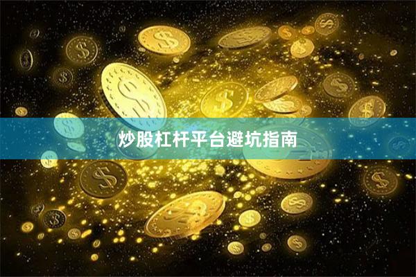 炒股杠杆平台避坑指南
